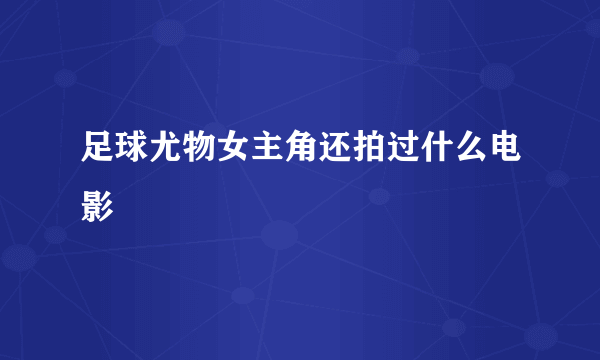 足球尤物女主角还拍过什么电影