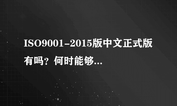 ISO9001-2015版中文正式版有吗？何时能够转化为国标