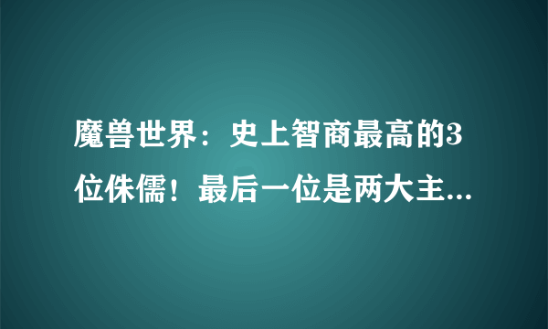 魔兽世界：史上智商最高的3位侏儒！最后一位是两大主城总设计师