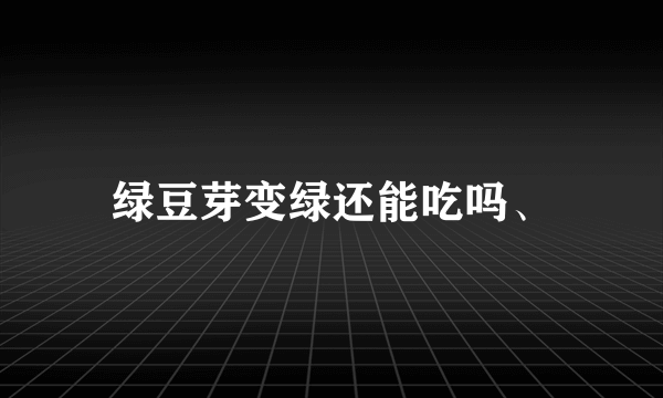 绿豆芽变绿还能吃吗、