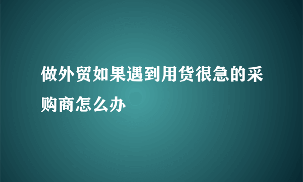 做外贸如果遇到用货很急的采购商怎么办