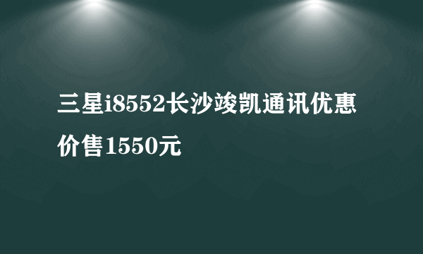 三星i8552长沙竣凯通讯优惠价售1550元