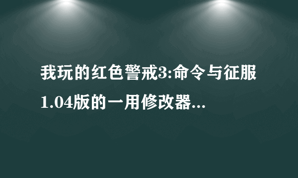 我玩的红色警戒3:命令与征服1.04版的一用修改器就闪退到界面......