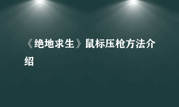 《绝地求生》鼠标压枪方法介绍