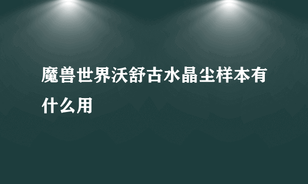 魔兽世界沃舒古水晶尘样本有什么用