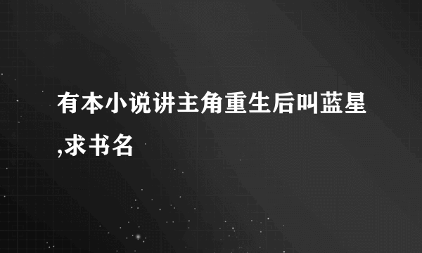 有本小说讲主角重生后叫蓝星,求书名