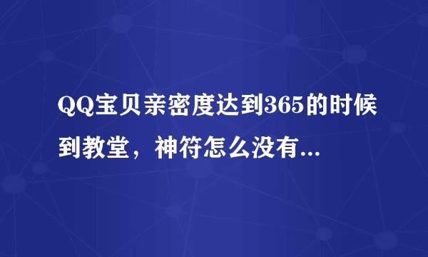 QQ宝贝亲密度达到365的时候到教堂，神符怎么没有反应啊？