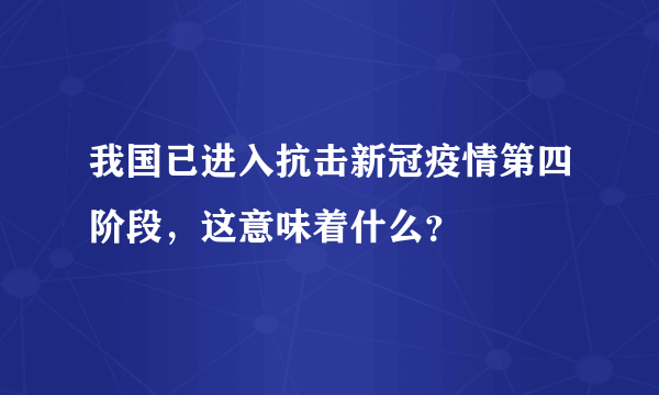 我国已进入抗击新冠疫情第四阶段，这意味着什么？