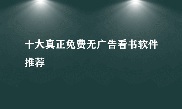 十大真正免费无广告看书软件推荐