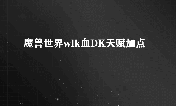 魔兽世界wlk血DK天赋加点