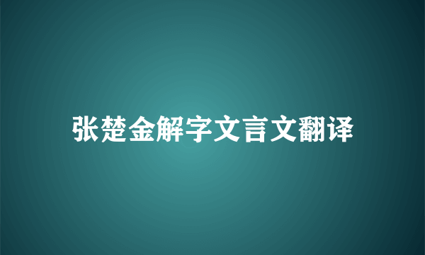 张楚金解字文言文翻译