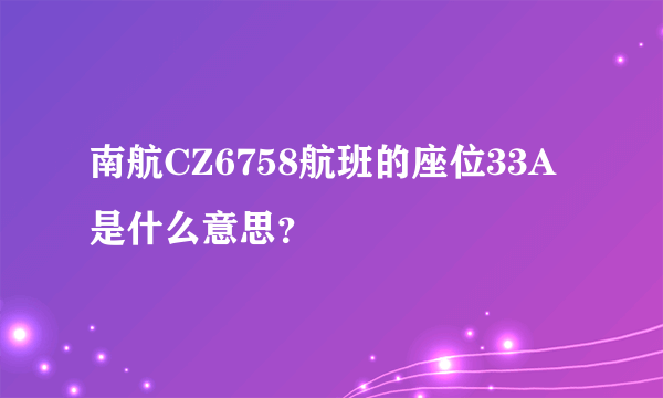 南航CZ6758航班的座位33A是什么意思？