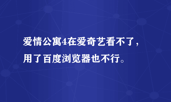 爱情公寓4在爱奇艺看不了，用了百度浏览器也不行。