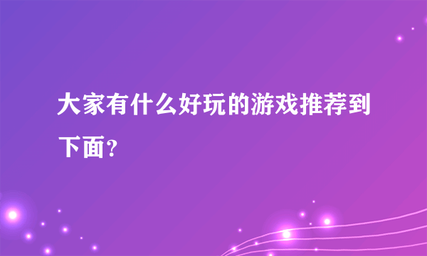 大家有什么好玩的游戏推荐到下面？