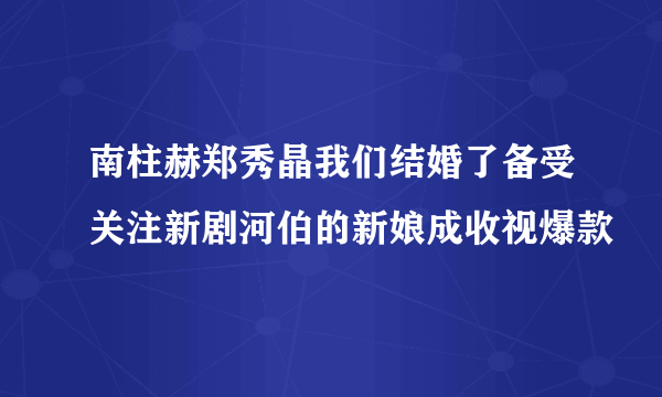 南柱赫郑秀晶我们结婚了备受关注新剧河伯的新娘成收视爆款