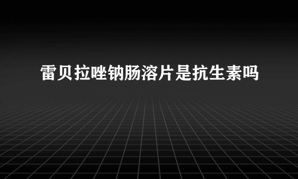 雷贝拉唑钠肠溶片是抗生素吗