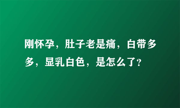 刚怀孕，肚子老是痛，白带多多，显乳白色，是怎么了？