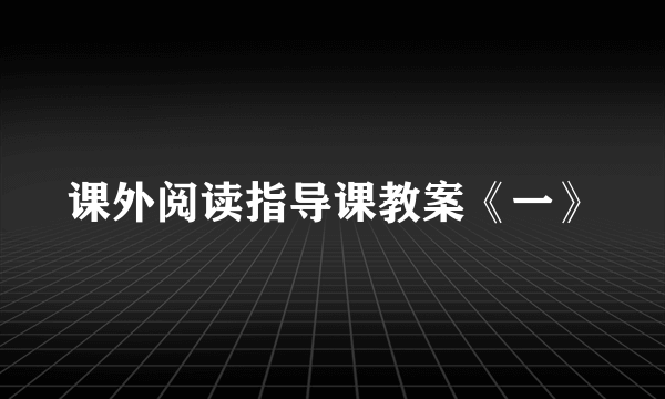 课外阅读指导课教案《一》