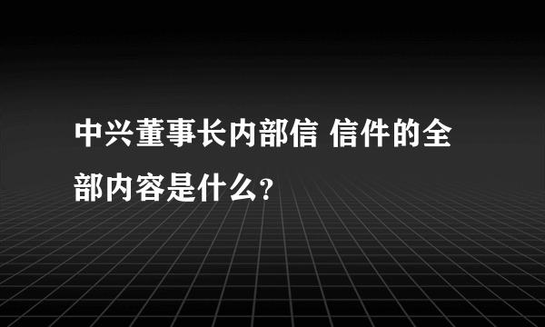 中兴董事长内部信 信件的全部内容是什么？