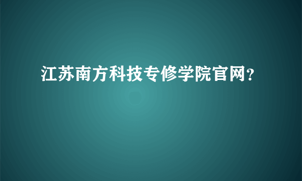 江苏南方科技专修学院官网？