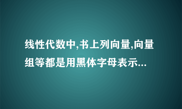 线性代数中,书上列向量,向量组等都是用黑体字母表示,手写的时候要在字母上加箭头吗?