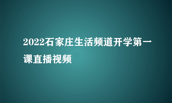 2022石家庄生活频道开学第一课直播视频