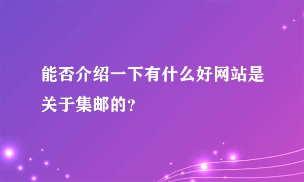 能否介绍一下有什么好网站是关于集邮的？