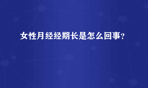 女性月经经期长是怎么回事？