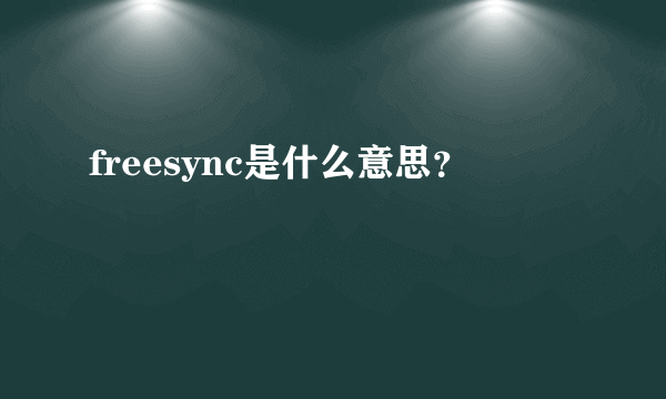 freesync是什么意思？