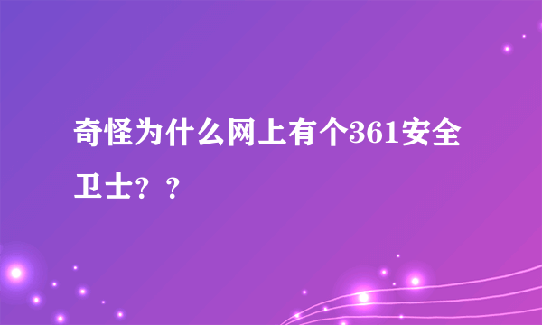 奇怪为什么网上有个361安全卫士？？