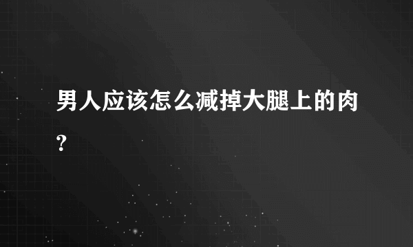 男人应该怎么减掉大腿上的肉？