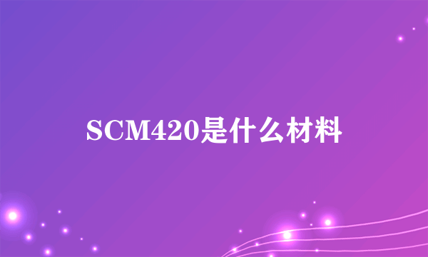 SCM420是什么材料