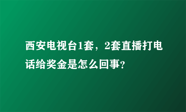 西安电视台1套，2套直播打电话给奖金是怎么回事？