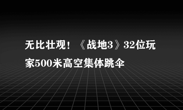 无比壮观！《战地3》32位玩家500米高空集体跳伞