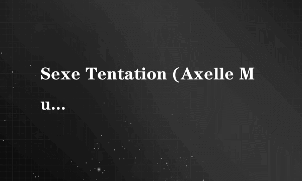 Sexe Tentation (Axelle Mugler, Mélissa Lauren, Adriana Laurenti, Rita Néri, Lucy Lee, Ellen Saint, Danny Ricci, Kathy Anderson, Kamchka)