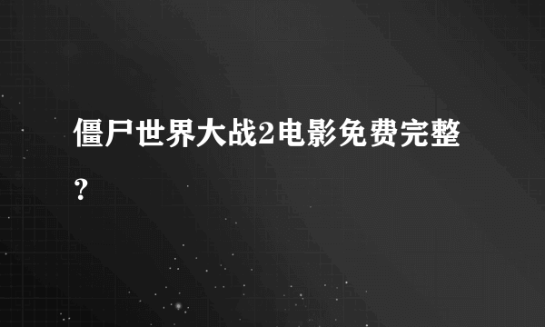 僵尸世界大战2电影免费完整？