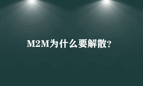 M2M为什么要解散？