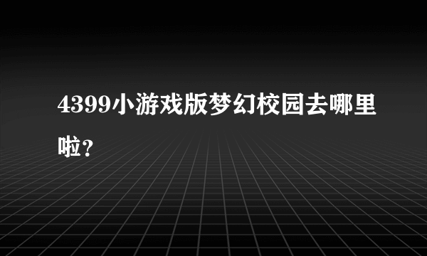 4399小游戏版梦幻校园去哪里啦？