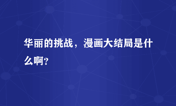 华丽的挑战，漫画大结局是什么啊？