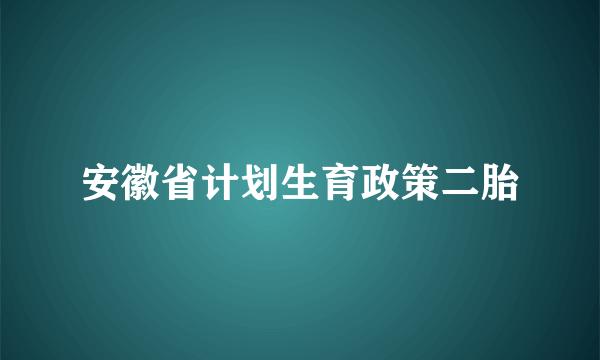 安徽省计划生育政策二胎