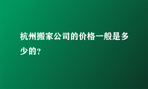 杭州搬家公司的价格一般是多少的？