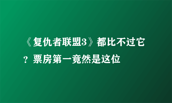 《复仇者联盟3》都比不过它？票房第一竟然是这位