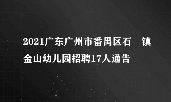 2021广东广州市番禺区石碁镇金山幼儿园招聘17人通告