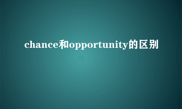 chance和opportunity的区别