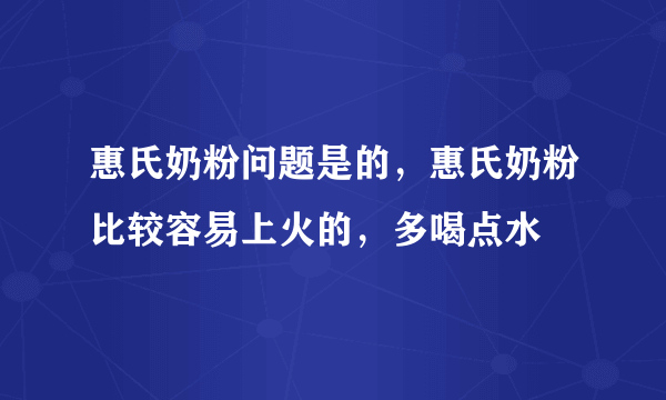 惠氏奶粉问题是的，惠氏奶粉比较容易上火的，多喝点水