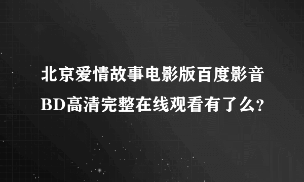 北京爱情故事电影版百度影音BD高清完整在线观看有了么？