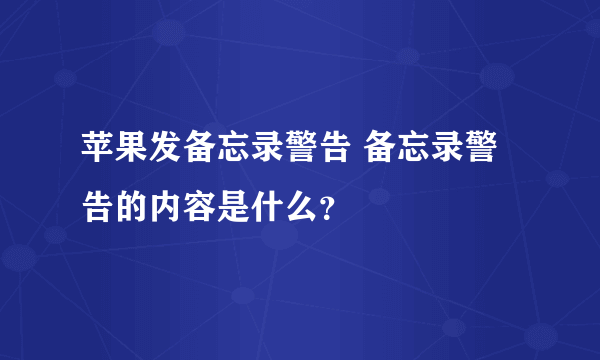 苹果发备忘录警告 备忘录警告的内容是什么？