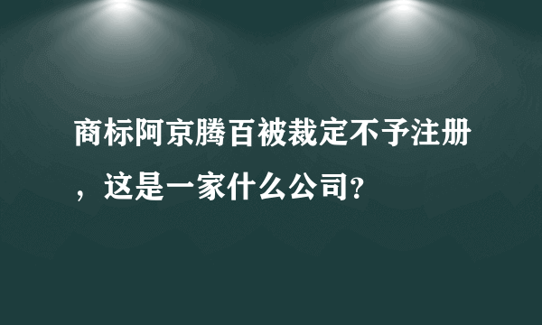 商标阿京腾百被裁定不予注册，这是一家什么公司？