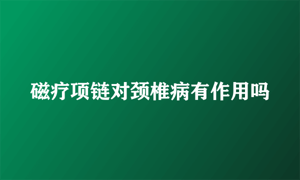 磁疗项链对颈椎病有作用吗