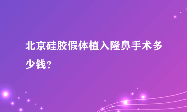 北京硅胶假体植入隆鼻手术多少钱？